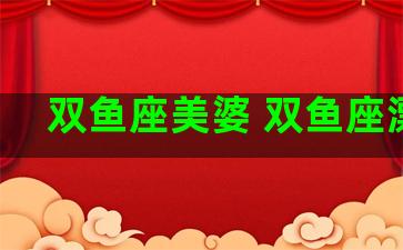 双鱼座美婆 双鱼座漂亮